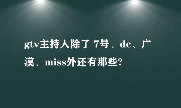 gtv主持人除了 7号、dc、广漠、miss外还有那些?