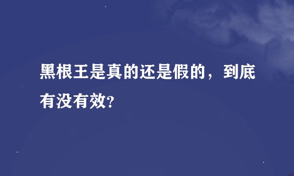 黑根王是真的还是假的，到底有没有效？