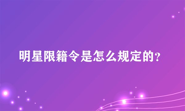 明星限籍令是怎么规定的？