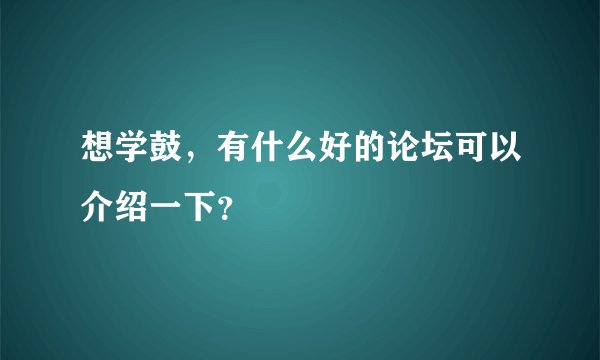 想学鼓，有什么好的论坛可以介绍一下？