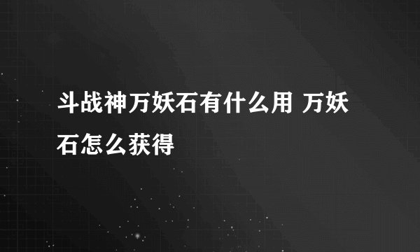 斗战神万妖石有什么用 万妖石怎么获得