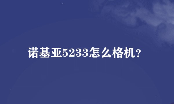 诺基亚5233怎么格机？