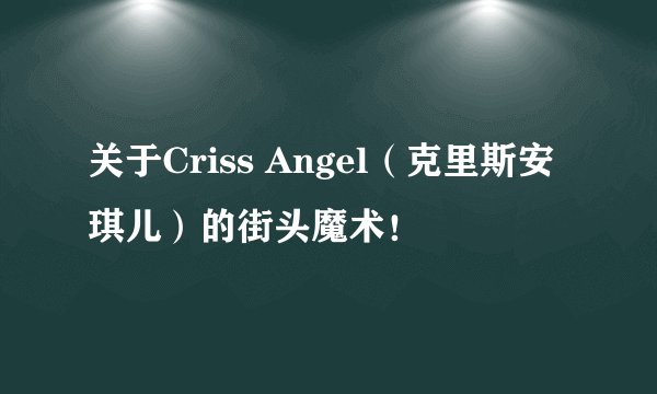 关于Criss Angel（克里斯安琪儿）的街头魔术！