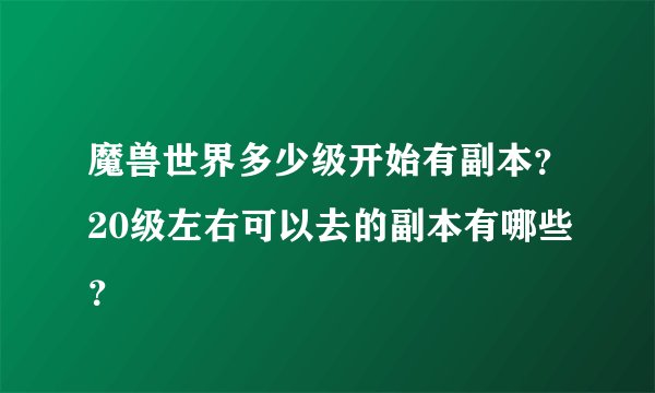 魔兽世界多少级开始有副本？20级左右可以去的副本有哪些？