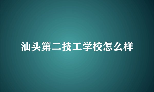汕头第二技工学校怎么样