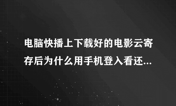 电脑快播上下载好的电影云寄存后为什么用手机登入看还要用流量下载啊