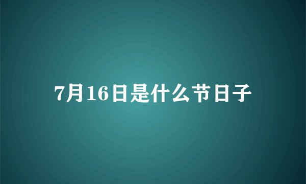 7月16日是什么节日子