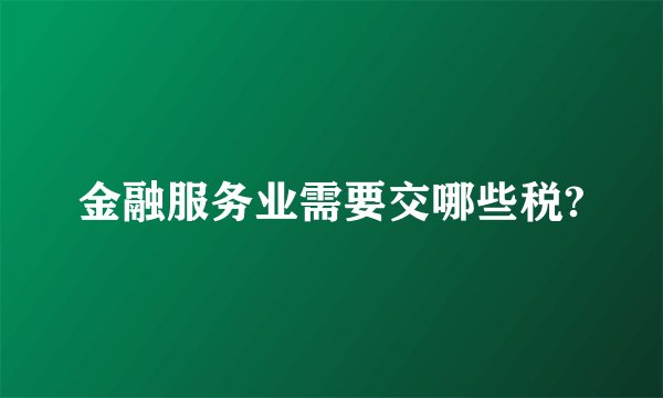 金融服务业需要交哪些税?