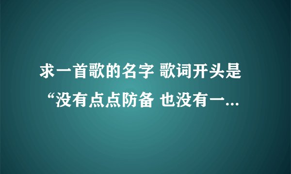 求一首歌的名字 歌词开头是“没有点点防备 也没有一丝顾虑 你就这样出现”知道的告诉我歌名