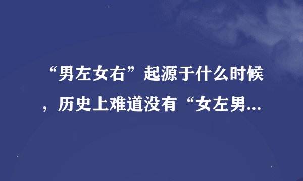 “男左女右”起源于什么时候，历史上难道没有“女左男右”吗？