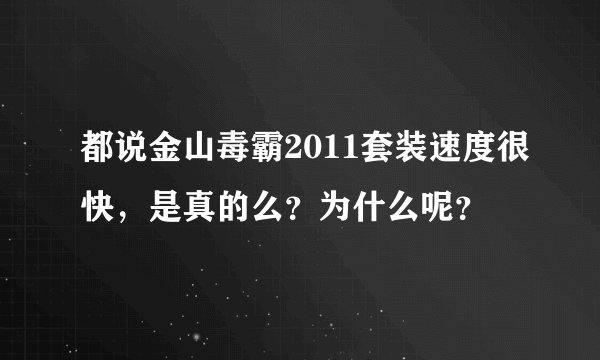 都说金山毒霸2011套装速度很快，是真的么？为什么呢？