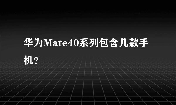 华为Mate40系列包含几款手机？