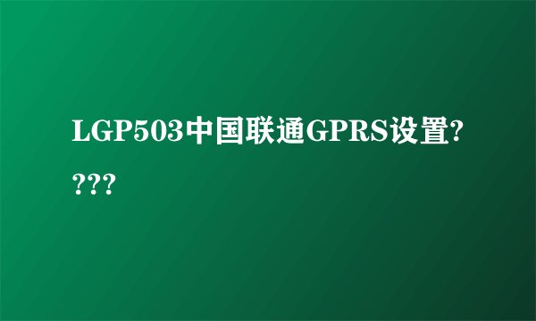 LGP503中国联通GPRS设置????