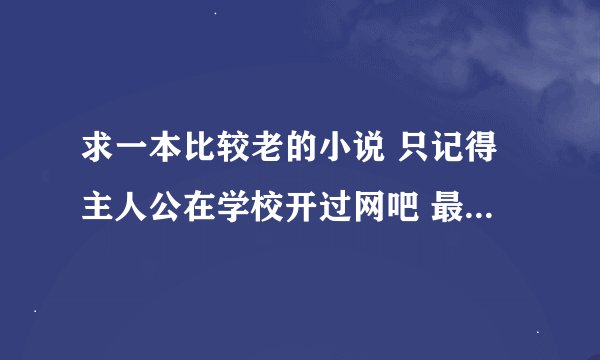 求一本比较老的小说 只记得主人公在学校开过网吧 最后的结局很是悲惨