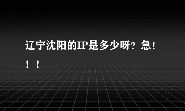 辽宁沈阳的IP是多少呀？急！！！
