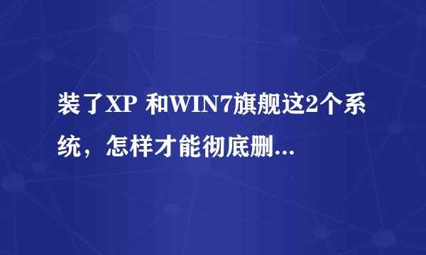 装了XP 和WIN7旗舰这2个系统，怎样才能彻底删除WIN7？