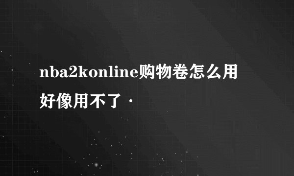 nba2konline购物卷怎么用 好像用不了·