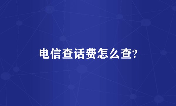 电信查话费怎么查?