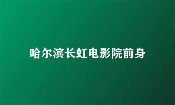 哈尔滨长虹电影院前身