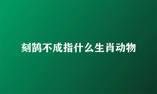 刻鹄不成指什么生肖动物