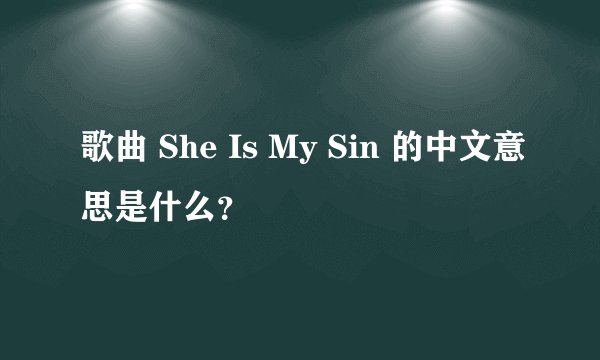 歌曲 She Is My Sin 的中文意思是什么？