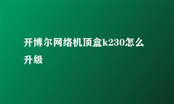 开博尔网络机顶盒k230怎么升级