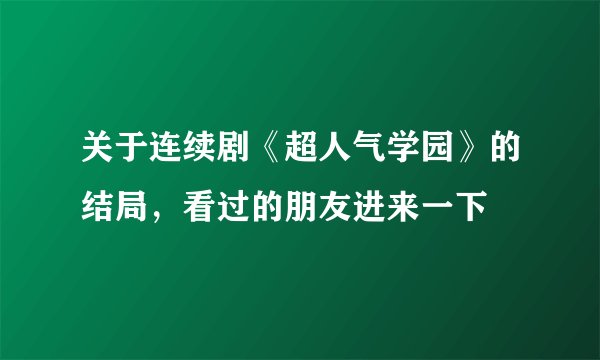 关于连续剧《超人气学园》的结局，看过的朋友进来一下