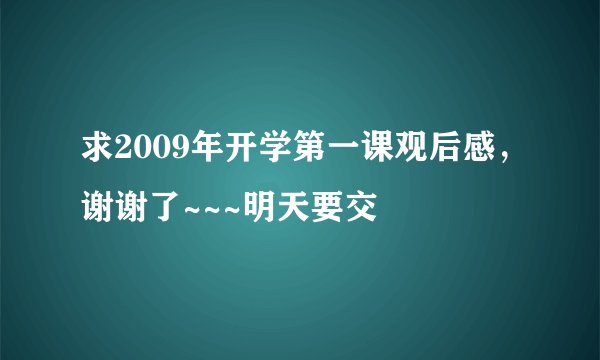 求2009年开学第一课观后感，谢谢了~~~明天要交