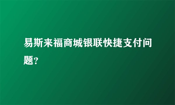 易斯来福商城银联快捷支付问题？