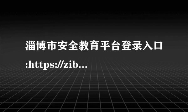 淄博市安全教育平台登录入口:https://zibo.xueanquan.com/