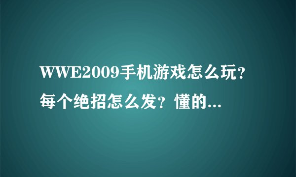 WWE2009手机游戏怎么玩？每个绝招怎么发？懂的人进来下！