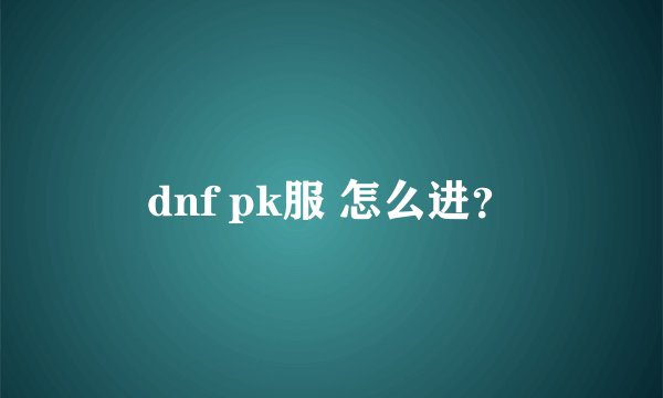 dnf pk服 怎么进？
