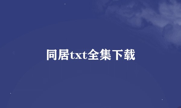 同居txt全集下载