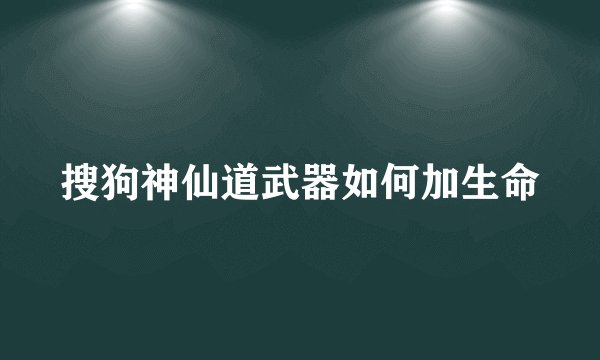 搜狗神仙道武器如何加生命