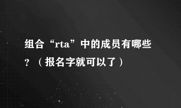 组合“rta”中的成员有哪些？（报名字就可以了）
