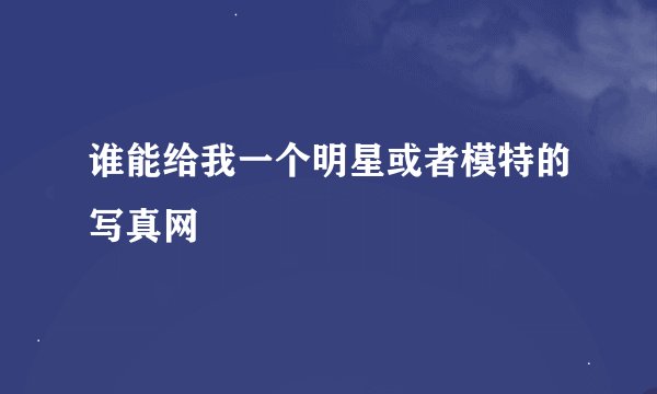 谁能给我一个明星或者模特的写真网