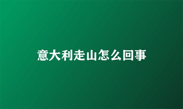 意大利走山怎么回事
