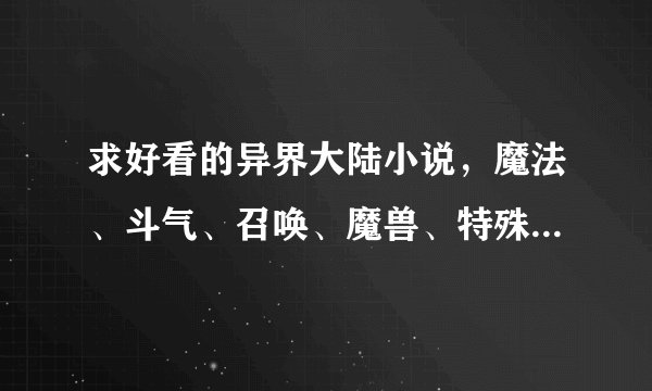 求好看的异界大陆小说，魔法、斗气、召唤、魔兽、特殊技能类的都可以