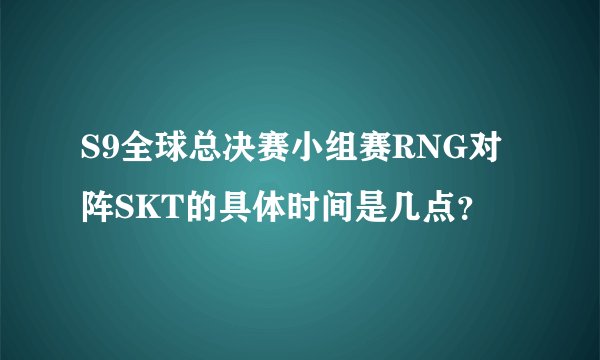 S9全球总决赛小组赛RNG对阵SKT的具体时间是几点？