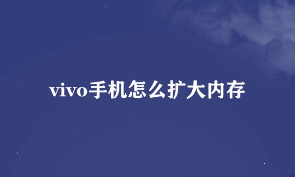 vivo手机怎么扩大内存