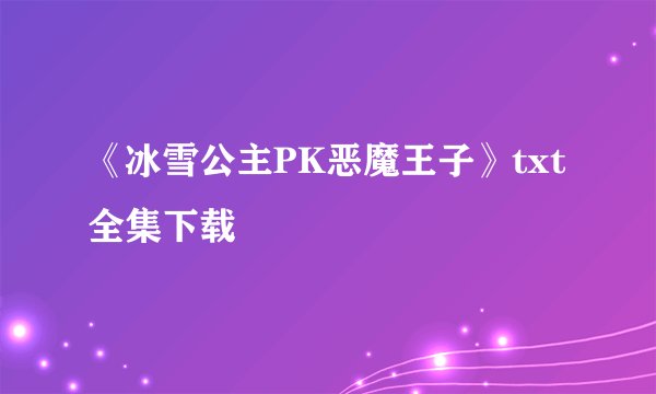 《冰雪公主PK恶魔王子》txt全集下载