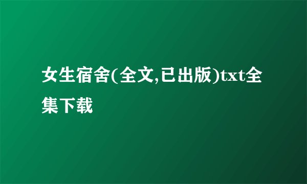 女生宿舍(全文,已出版)txt全集下载