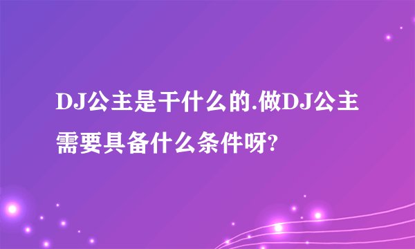 DJ公主是干什么的.做DJ公主需要具备什么条件呀?