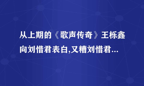 从上期的《歌声传奇》王栎鑫向刘惜君表白,又糟刘惜君拒绝。那王栎鑫还没有没可能和刘惜君再一次上《歌声传