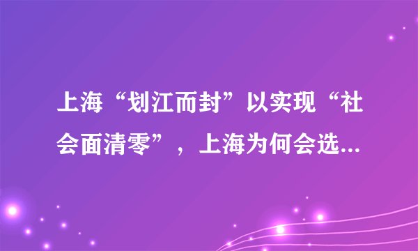 上海“划江而封”以实现“社会面清零”，上海为何会选择这样封城？