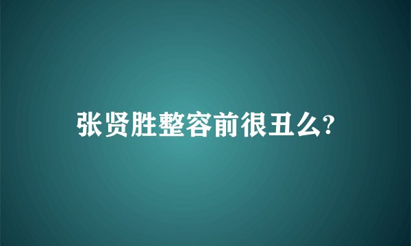 张贤胜整容前很丑么?