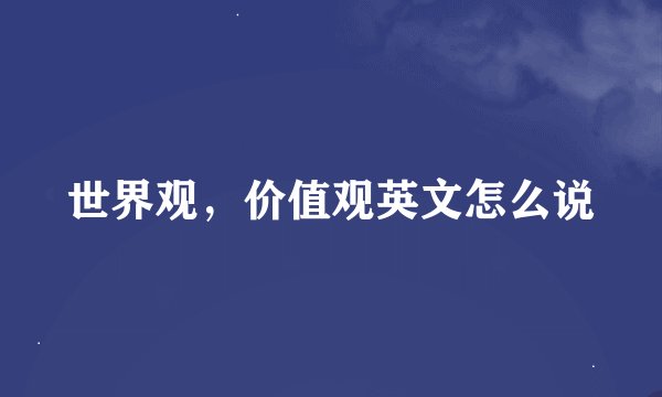 世界观，价值观英文怎么说