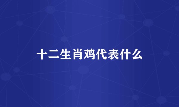 十二生肖鸡代表什么