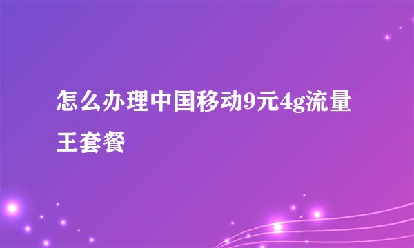怎么办理中国移动9元4g流量王套餐