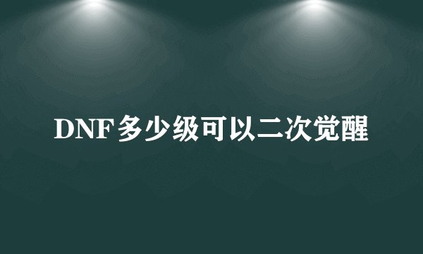 DNF多少级可以二次觉醒